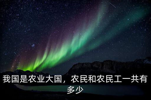 我國是農(nóng)業(yè)大國，農(nóng)民和農(nóng)民工一共有多少