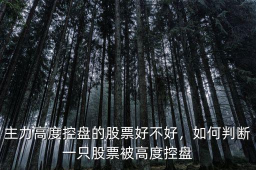 主力高度控盤的股票好不好，如何判斷一只股票被高度控盤