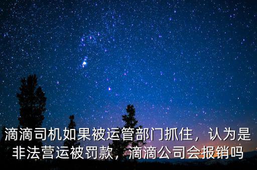 滴滴司機如果被運管部門抓住，認為是非法營運被罰款，滴滴公司會報銷嗎