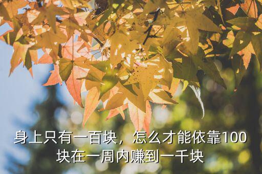 身上只有一百塊，怎么才能依靠100塊在一周內(nèi)賺到一千塊
