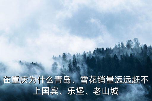 在重慶為什么青島、雪花銷量遠(yuǎn)遠(yuǎn)趕不上國(guó)賓、樂(lè)堡、老山城