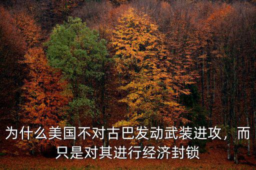 為什么美國不對(duì)古巴發(fā)動(dòng)武裝進(jìn)攻，而只是對(duì)其進(jìn)行經(jīng)濟(jì)封鎖