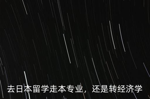 去日本留學(xué)走本專業(yè)，還是轉(zhuǎn)經(jīng)濟學(xué)