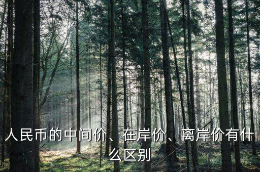 人民幣的中間價(jià)、在岸價(jià)、離岸價(jià)有什么區(qū)別