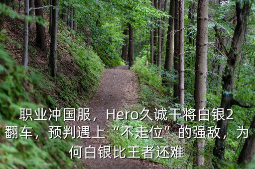 職業(yè)沖國服，Hero久誠干將白銀2翻車，預(yù)判遇上“不走位”的強(qiáng)敵，為何白銀比王者還難