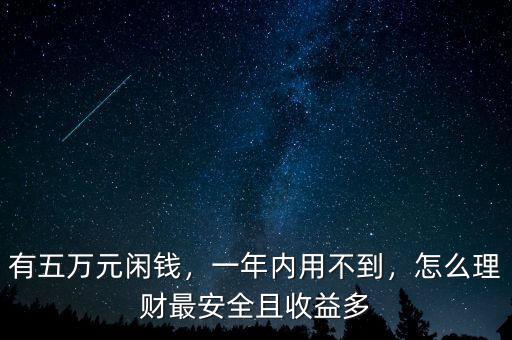 有五萬元閑錢，一年內(nèi)用不到，怎么理財(cái)最安全且收益多