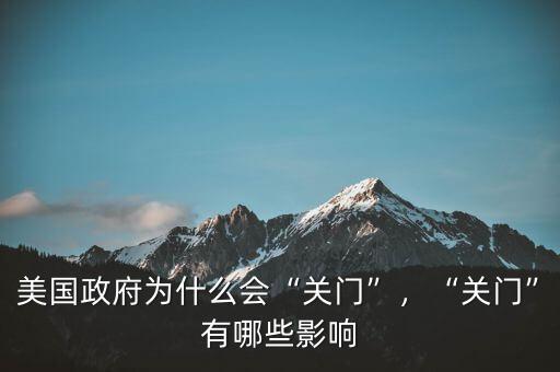 美國政府為什么會“關(guān)門”，“關(guān)門”有哪些影響