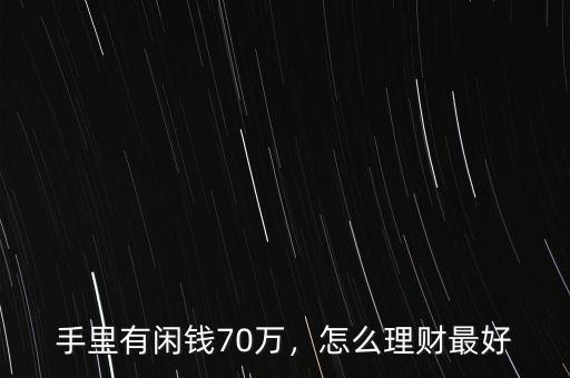 手里有閑錢(qián)70萬(wàn)，怎么理財(cái)最好