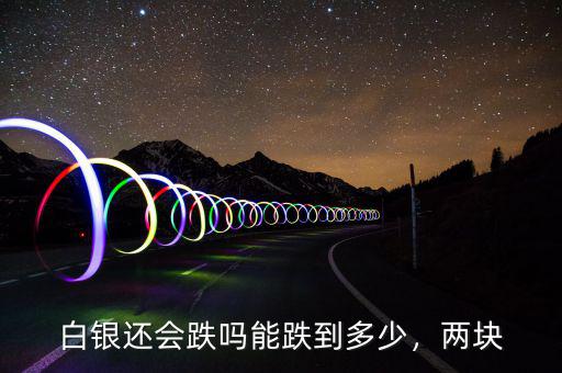 白銀還會跌嗎能跌到多少，兩塊