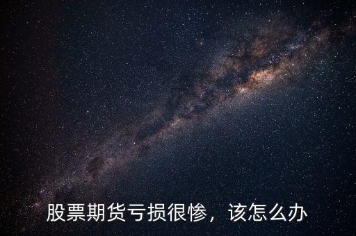 股票期貨虧損很慘，該怎么辦