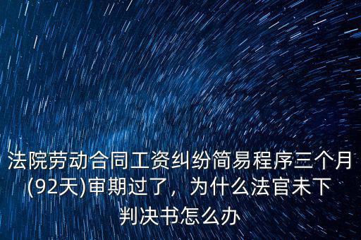 法院勞動(dòng)合同工資糾紛簡易程序三個(gè)月(92天)審期過了，為什么法官未下判決書怎么辦