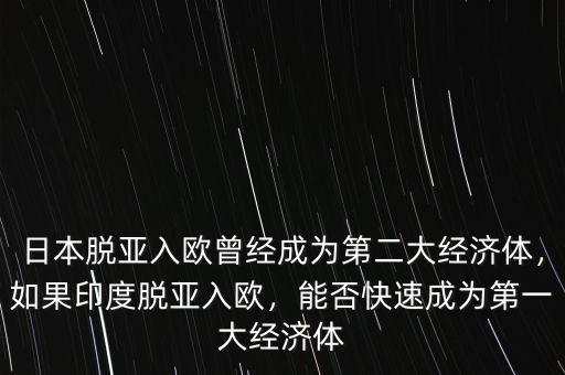 日本脫亞入歐曾經(jīng)成為第二大經(jīng)濟體，如果印度脫亞入歐，能否快速成為第一大經(jīng)濟體