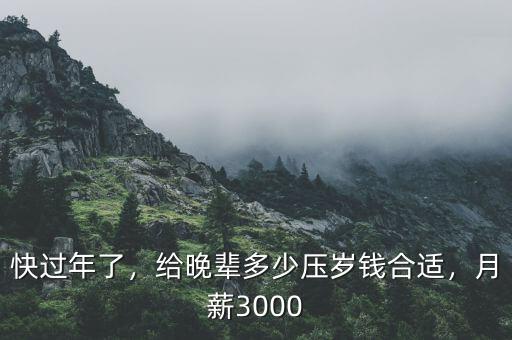 快過(guò)年了，給晚輩多少壓歲錢(qián)合適，月薪3000