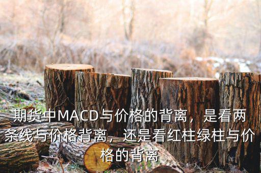 期貨中MACD與價格的背離，是看兩條線與價格背離，還是看紅柱綠柱與價格的背離