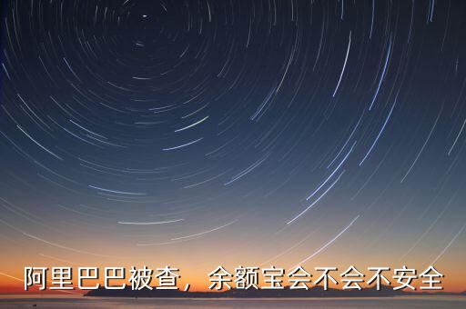 阿里巴巴被查，余額寶會不會不安全