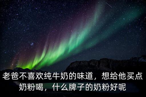 老爸不喜歡純牛奶的味道，想給他買點(diǎn)奶粉喝，什么牌子的奶粉好呢