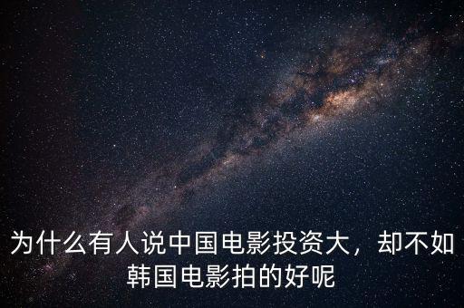 為什么有人說(shuō)中國(guó)電影投資大，卻不如韓國(guó)電影拍的好呢