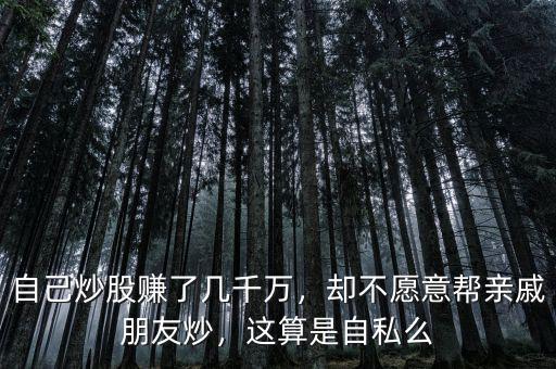 自己炒股賺了幾千萬，卻不愿意幫親戚朋友炒，這算是自私么