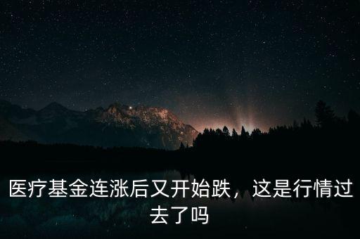 醫(yī)療基金連漲后又開(kāi)始跌，這是行情過(guò)去了嗎