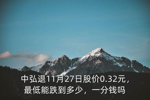 中弘退11月27日股價0.32元，最低能跌到多少，一分錢嗎