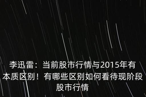 李迅雷：當(dāng)前股市行情與2015年有本質(zhì)區(qū)別！有哪些區(qū)別如何看待現(xiàn)階段股市行情
