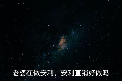 老婆在做安利，安利直銷好做嗎