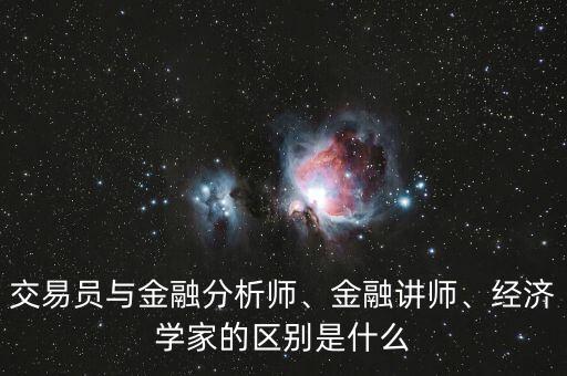交易員與金融分析師、金融講師、經(jīng)濟(jì)學(xué)家的區(qū)別是什么