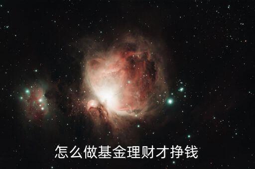 怎么做基金,怎么做基金理財(cái)才掙錢(qián)