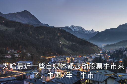 為啥最近一些自媒體都鼓動(dòng)股票牛市來(lái)了，中國(guó)7年一牛市