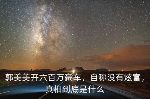 郭美美開六百萬豪車，自稱沒有炫富，真相到底是什么