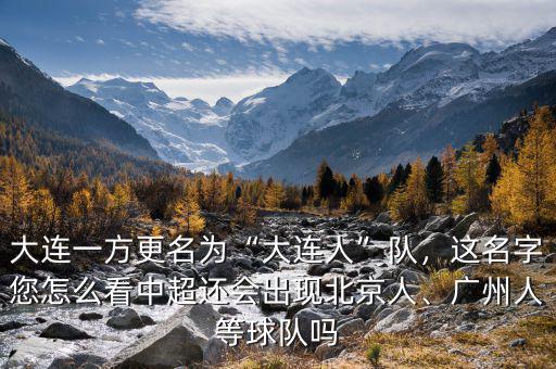 大連一方更名為“大連人”隊(duì)，這名字您怎么看中超還會出現(xiàn)北京人、廣州人等球隊(duì)嗎