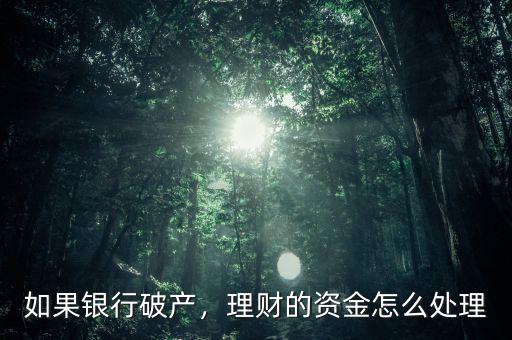 如果銀行破產(chǎn)，理財(cái)?shù)馁Y金怎么處理