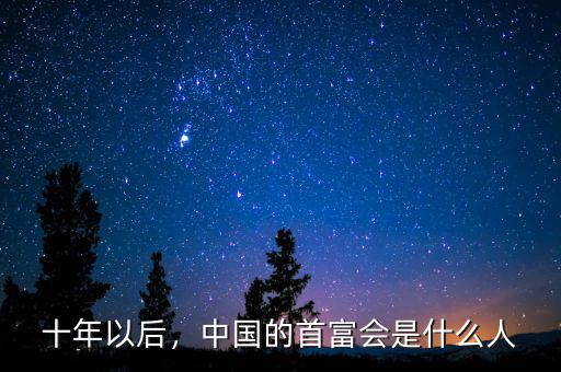 十年以后，中國(guó)的首富會(huì)是什么人