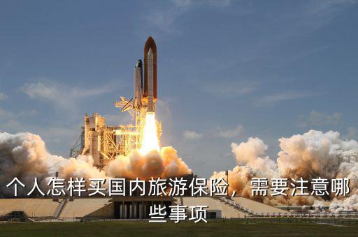 個(gè)人怎樣買國(guó)內(nèi)旅游保險(xiǎn)，需要注意哪些事項(xiàng)