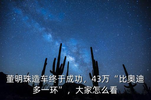 董明珠造車終于成功，43萬“比奧迪多一環(huán)”，大家怎么看