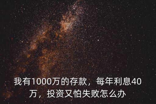 我有1000萬(wàn)的存款，每年利息40萬(wàn)，投資又怕失敗怎么辦