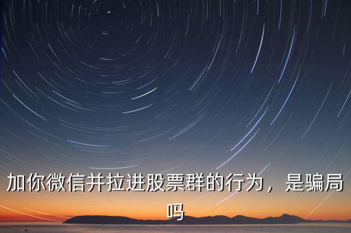 加你微信并拉進(jìn)股票群的行為，是騙局嗎