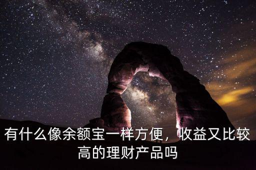 有什么像余額寶一樣方便，收益又比較高的理財產(chǎn)品嗎