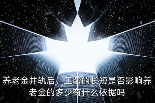 養(yǎng)老金并軌后，工齡的長短是否影響?zhàn)B老金的多少有什么依據(jù)嗎