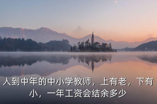 人到中年的中小學(xué)教師，上有老，下有小，一年工資會結(jié)余多少