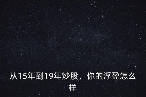 從15年到19年炒股，你的浮盈怎么樣
