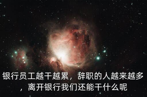 銀行員工越干越累，辭職的人越來越多，離開銀行我們還能干什么呢