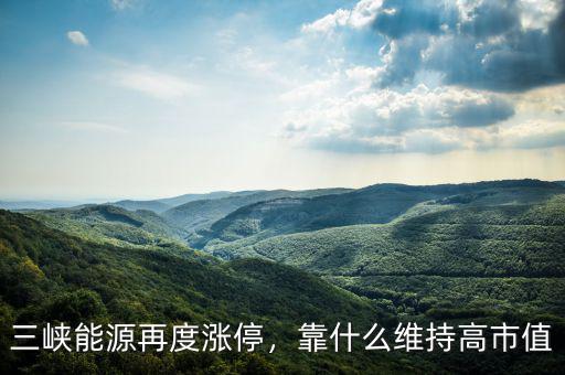 三峽能源再度漲停，靠什么維持高市值