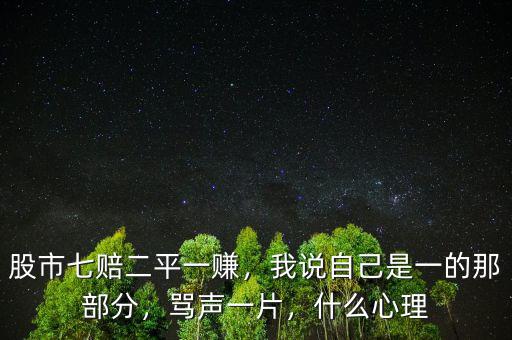 股市七賠二平一賺，我說(shuō)自己是一的那部分，罵聲一片，什么心理