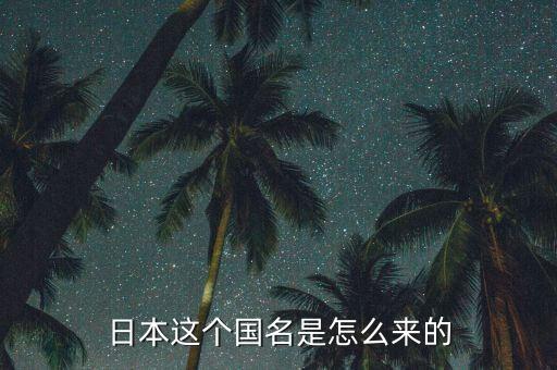 日本這個(gè)國(guó)名是怎么來的