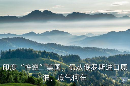 印度“忤逆”美國，仍從俄羅斯進(jìn)口原油，底氣何在