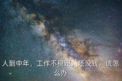 人到中年，工作不穩(wěn)定，還沒錢，該怎么辦