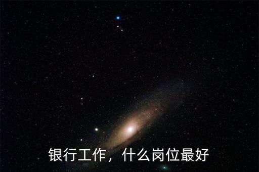 銀行工作，什么崗位最好