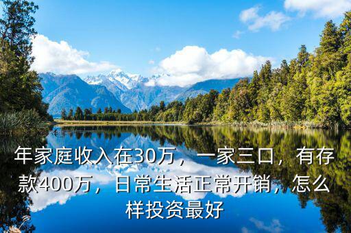 年家庭收入在30萬，一家三口，有存款400萬，日常生活正常開銷，怎么樣投資最好