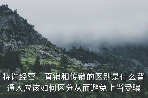 特許經(jīng)營、直銷和傳銷的區(qū)別是什么普通人應(yīng)該如何區(qū)分從而避免上當受騙